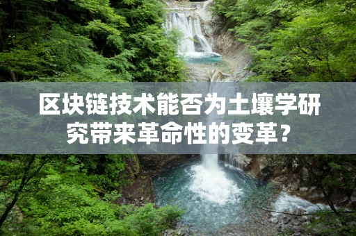 区块链技术能否为土壤学研究带来革命性的变革？