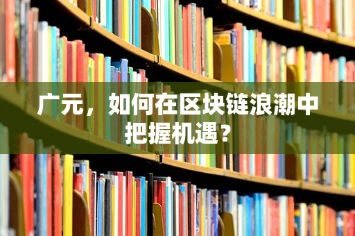 广元，如何在区块链浪潮中把握机遇？