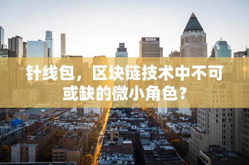 针线包，区块链技术中不可或缺的微小角色？