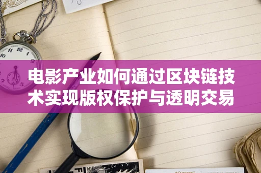 电影产业如何通过区块链技术实现版权保护与透明交易？