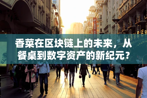 香菜在区块链上的未来，从餐桌到数字资产的新纪元？
