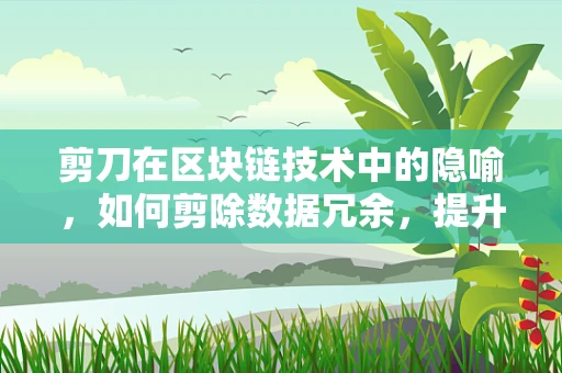 剪刀在区块链技术中的隐喻，如何剪除数据冗余，提升交易效率？