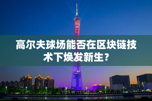 高尔夫球场能否在区块链技术下焕发新生？
