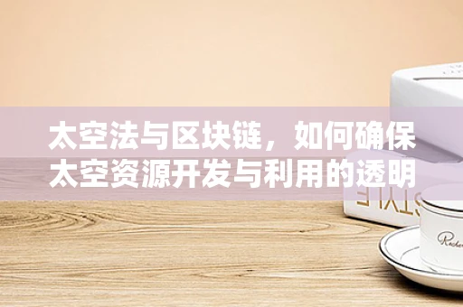 太空法与区块链，如何确保太空资源开发与利用的透明与安全？