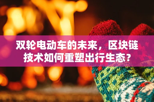 双轮电动车的未来，区块链技术如何重塑出行生态？