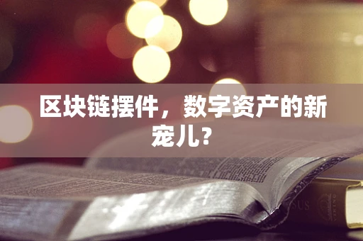 区块链摆件，数字资产的新宠儿？