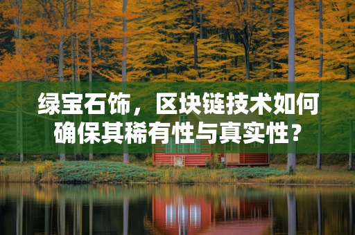 绿宝石饰，区块链技术如何确保其稀有性与真实性？