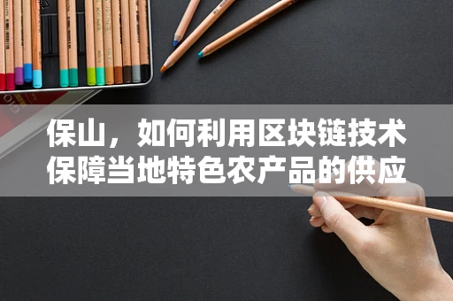 保山，如何利用区块链技术保障当地特色农产品的供应链透明度？