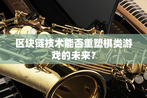 区块链技术能否重塑棋类游戏的未来？