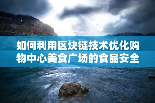 如何利用区块链技术优化购物中心美食广场的食品安全与追溯？