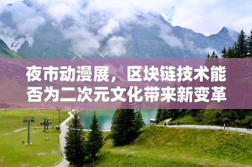 夜市动漫展，区块链技术能否为二次元文化带来新变革？