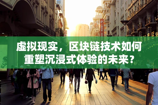 虚拟现实，区块链技术如何重塑沉浸式体验的未来？