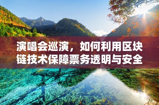 演唱会巡演，如何利用区块链技术保障票务透明与安全？