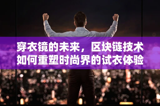 穿衣镜的未来，区块链技术如何重塑时尚界的试衣体验？