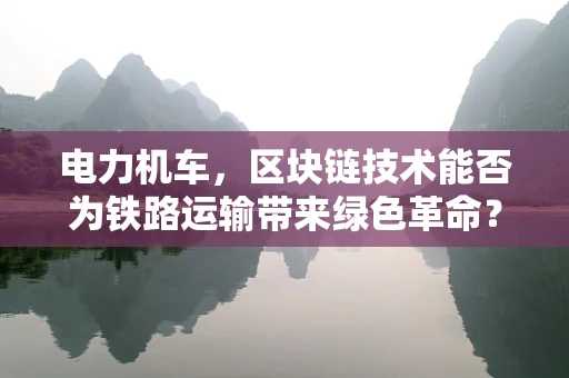 电力机车，区块链技术能否为铁路运输带来绿色革命？