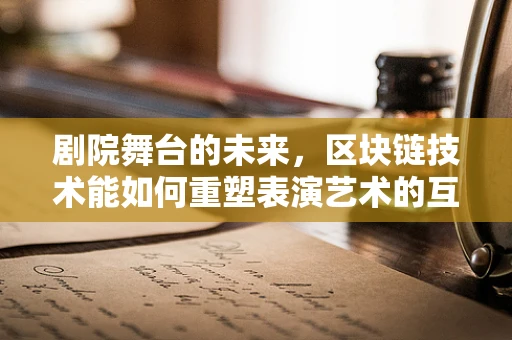 剧院舞台的未来，区块链技术能如何重塑表演艺术的互动体验？