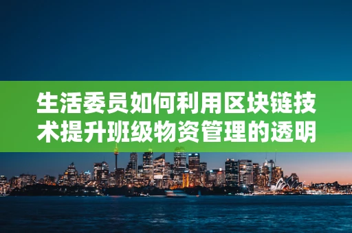 生活委员如何利用区块链技术提升班级物资管理的透明度与效率？