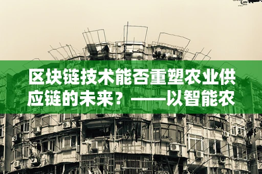 区块链技术能否重塑农业供应链的未来？——以智能农场的革新为例