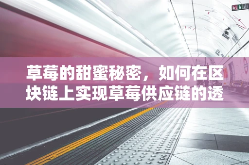 草莓的甜蜜秘密，如何在区块链上实现草莓供应链的透明与安全？