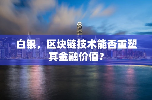 白银，区块链技术能否重塑其金融价值？