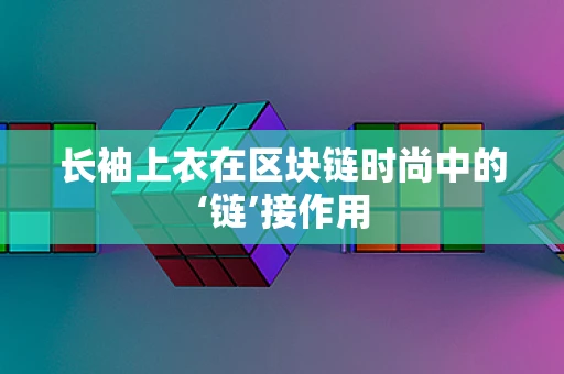 长袖上衣在区块链时尚中的‘链’接作用