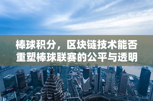 棒球积分，区块链技术能否重塑棒球联赛的公平与透明？