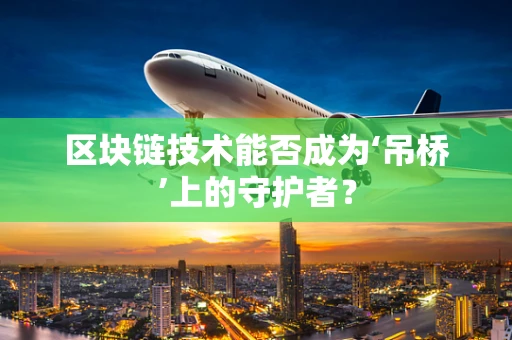 区块链技术能否成为‘吊桥’上的守护者？