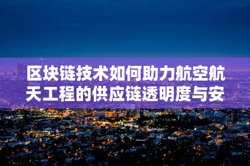 区块链技术如何助力航空航天工程的供应链透明度与安全性？
