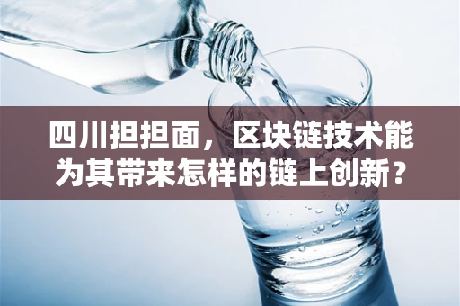 四川担担面，区块链技术能为其带来怎样的链上创新？