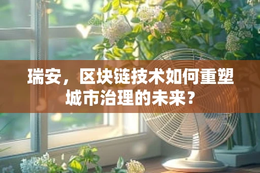 瑞安，区块链技术如何重塑城市治理的未来？