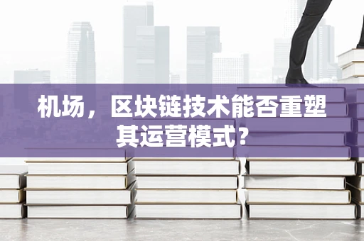 机场，区块链技术能否重塑其运营模式？