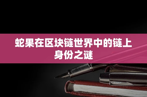 蛇果在区块链世界中的链上身份之谜