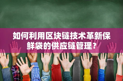 如何利用区块链技术革新保鲜袋的供应链管理？