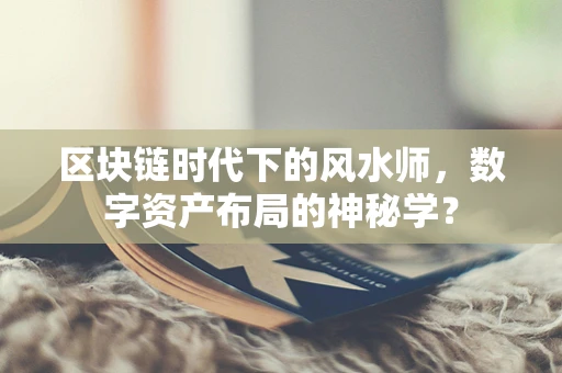区块链时代下的风水师，数字资产布局的神秘学？