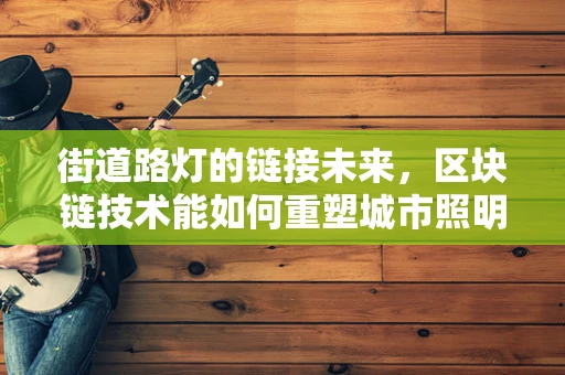 街道路灯的链接未来，区块链技术能如何重塑城市照明管理？