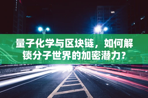 量子化学与区块链，如何解锁分子世界的加密潜力？
