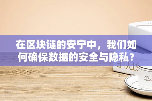 在区块链的安宁中，我们如何确保数据的安全与隐私？