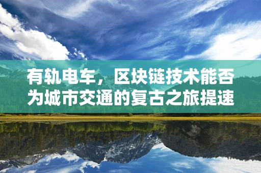 有轨电车，区块链技术能否为城市交通的复古之旅提速？