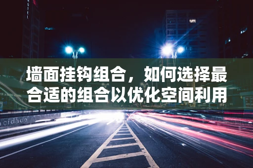 墙面挂钩组合，如何选择最合适的组合以优化空间利用？