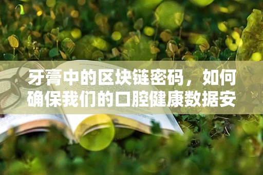 牙膏中的区块链密码，如何确保我们的口腔健康数据安全？