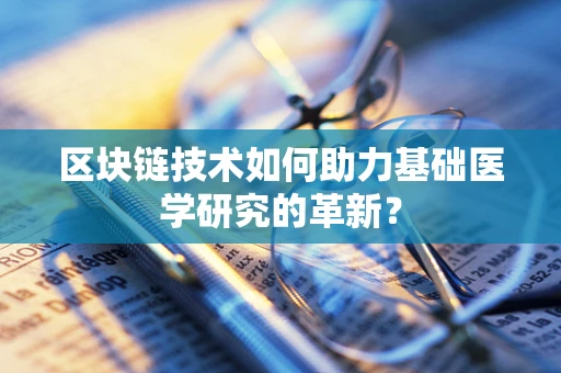 区块链技术如何助力基础医学研究的革新？