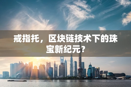 戒指托，区块链技术下的珠宝新纪元？