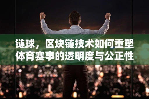 链球，区块链技术如何重塑体育赛事的透明度与公正性？