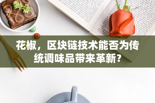 花椒，区块链技术能否为传统调味品带来革新？