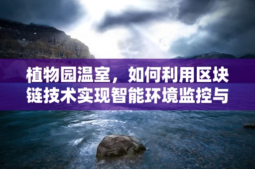 植物园温室，如何利用区块链技术实现智能环境监控与数据透明？
