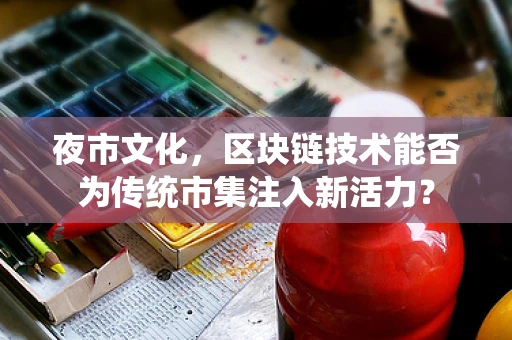 夜市文化，区块链技术能否为传统市集注入新活力？