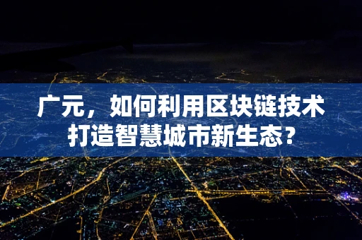 广元，如何利用区块链技术打造智慧城市新生态？
