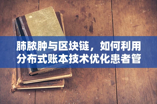 肺脓肿与区块链，如何利用分布式账本技术优化患者管理？