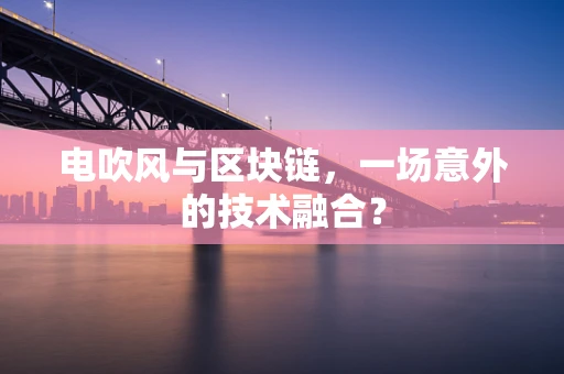 电吹风与区块链，一场意外的技术融合？
