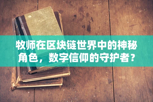 牧师在区块链世界中的神秘角色，数字信仰的守护者？